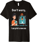 Don U2019t Worry I Can Print A New One Funny 3d Printer Fan Tee Premium T Shirt Everyday Wear