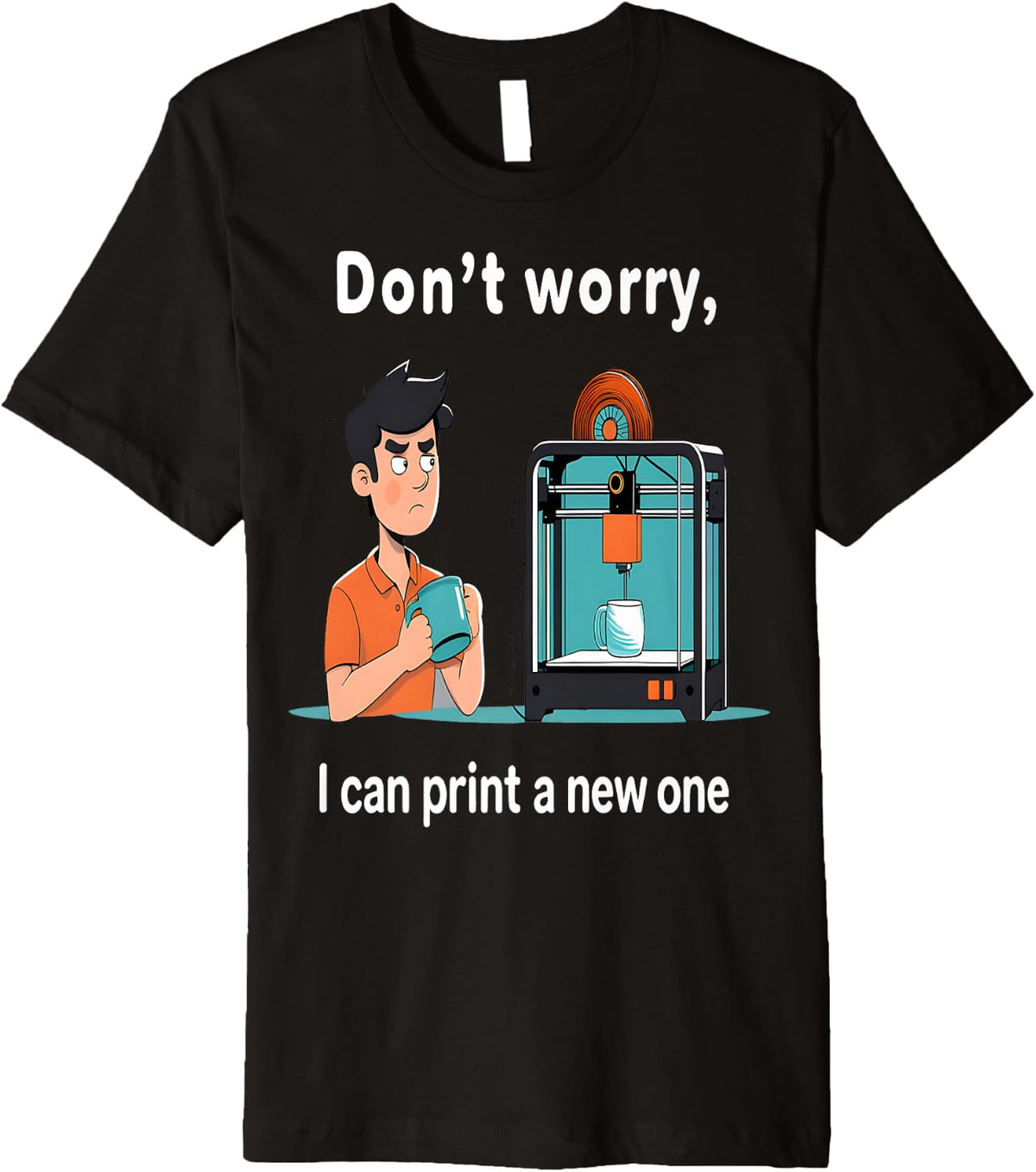 Don U2019t Worry I Can Print A New One Funny 3d Printer Fan Tee Premium T Shirt Everyday Wear