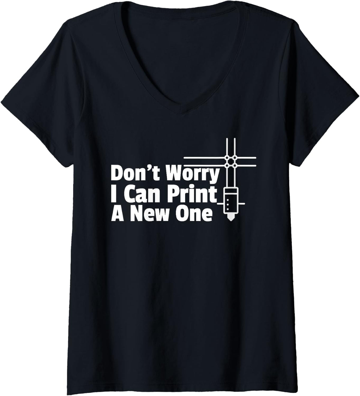 Womens Don T Worry I Can Print You A New 3d Printer V Neck Apparel Gift Ready