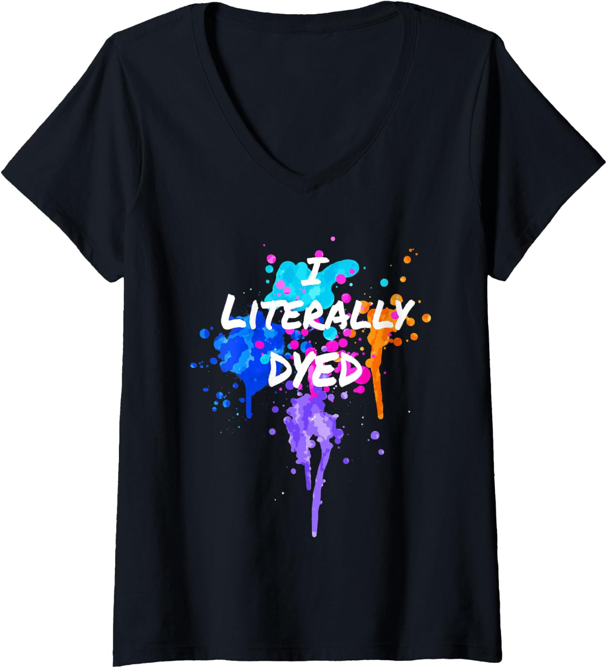 Womens I Literally Dyed Funny Gift For Dye Artist Painter Printer V Neck Apparel Everyday Wear
