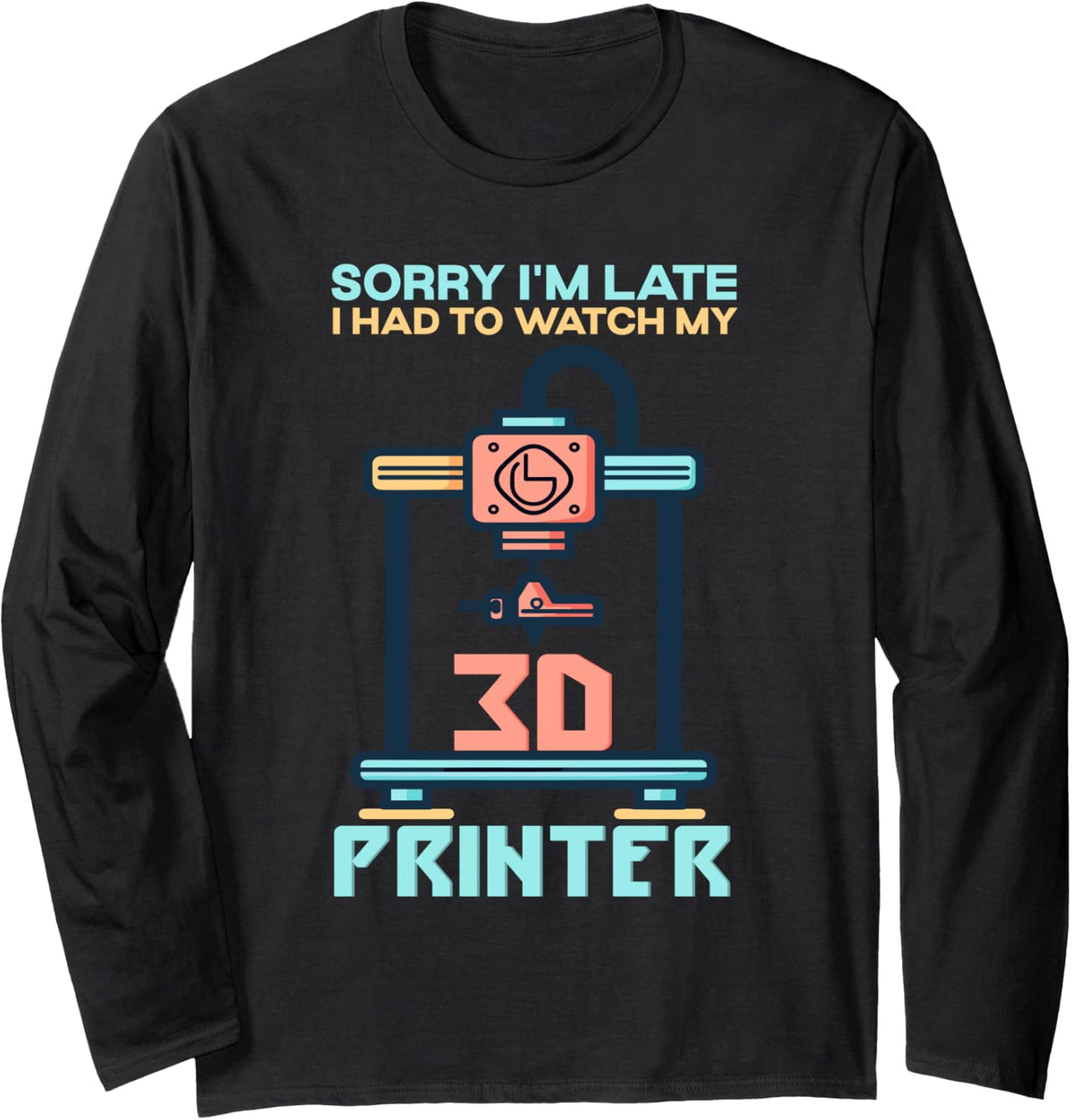 Sorry I M Late Had To Watch My 3d Printer Long Sleeve Apparel US Trend 3
