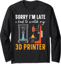 Sorry I M Late Had To Watch My 3d Printer Machinist Long Sleeve Apparel US Trend