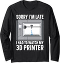 Sorry I M Late Had To Watch My 3d Printer Long Sleeve Apparel Everyday Wear 4