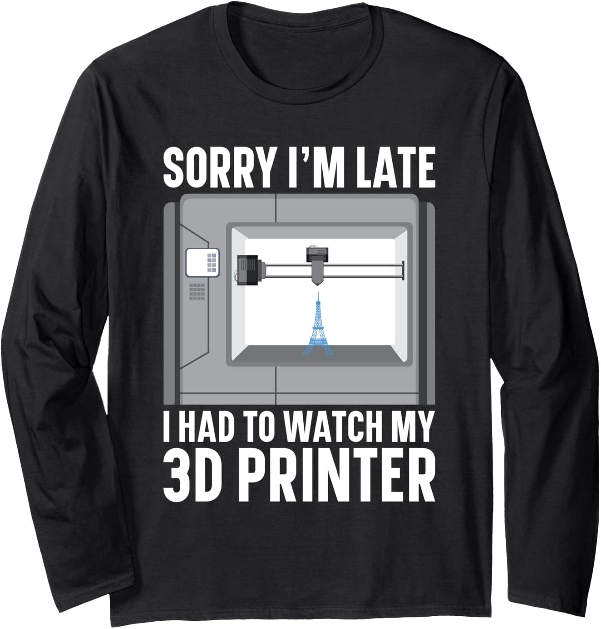 Sorry I M Late Had To Watch My 3d Printer Long Sleeve Apparel Everyday Wear 4