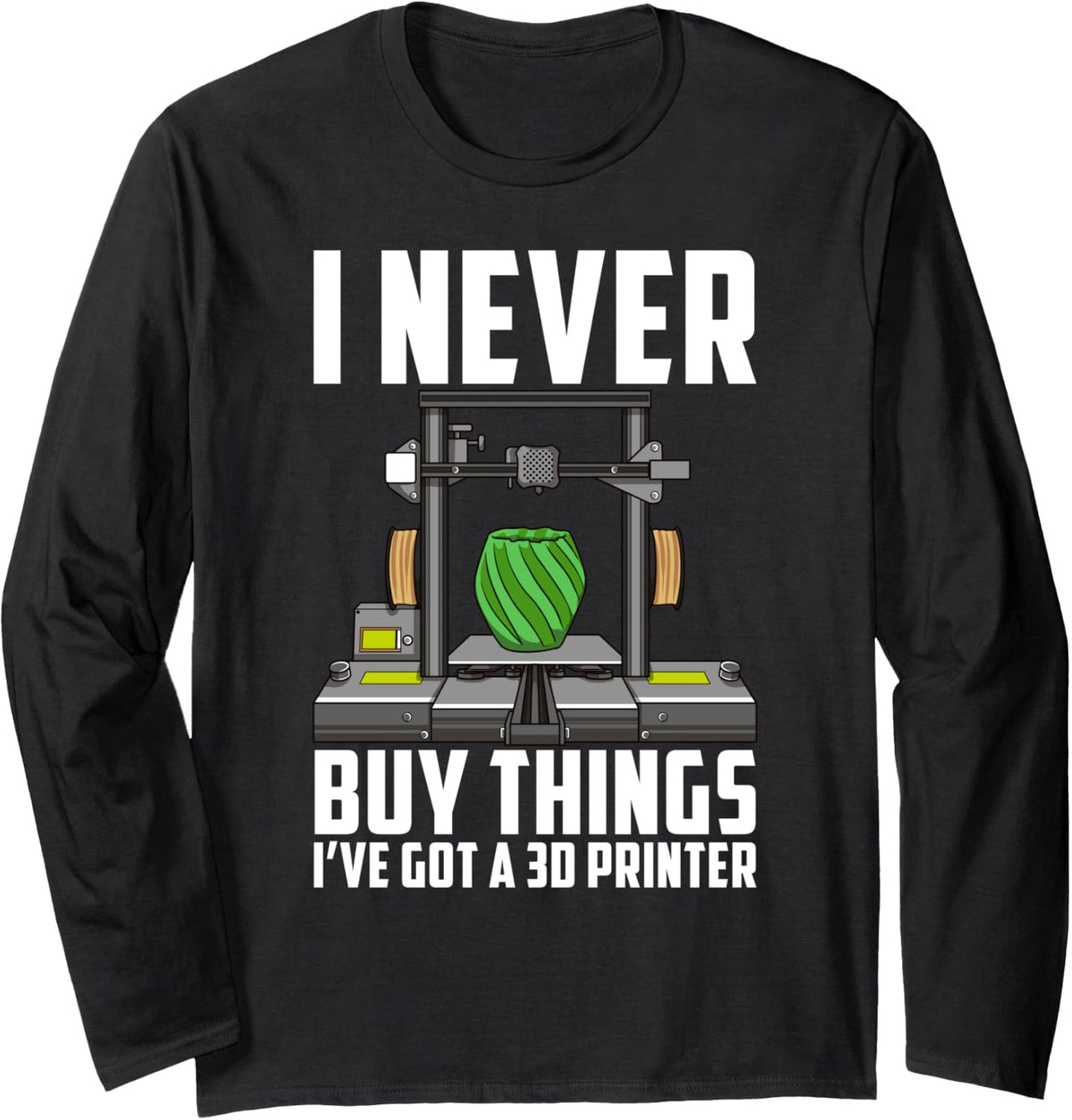 Cool Saying Funny I Never Buy Things Ve Got A 3d Printer Long Sleeve Apparel US Trend