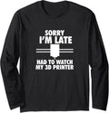 3d Printing Sorry I M Late Had To Watch My Printer Long Sleeve Apparel Everyday Wear