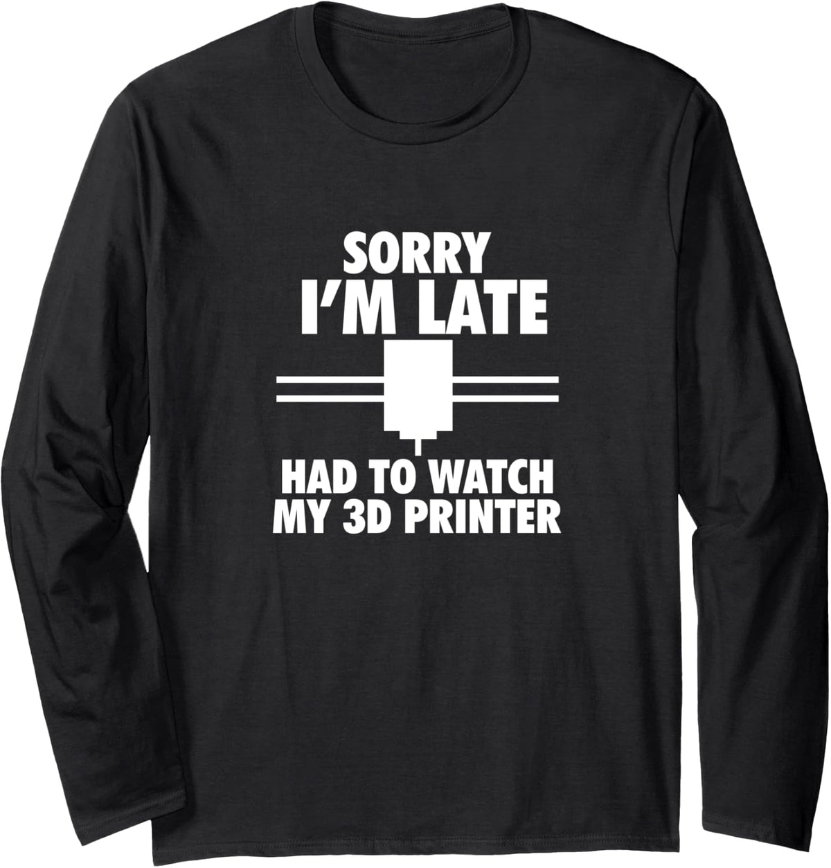 3d Printing Sorry I M Late Had To Watch My Printer Long Sleeve Apparel Everyday Wear
