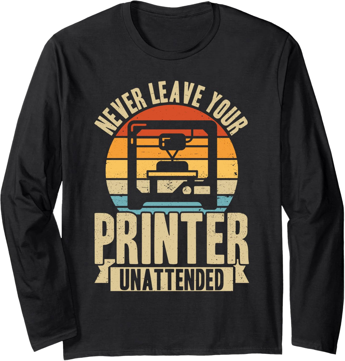 Never Leave Your Printer Unattended 3d Printing Retro Long Sleeve Apparel Everyday Wear