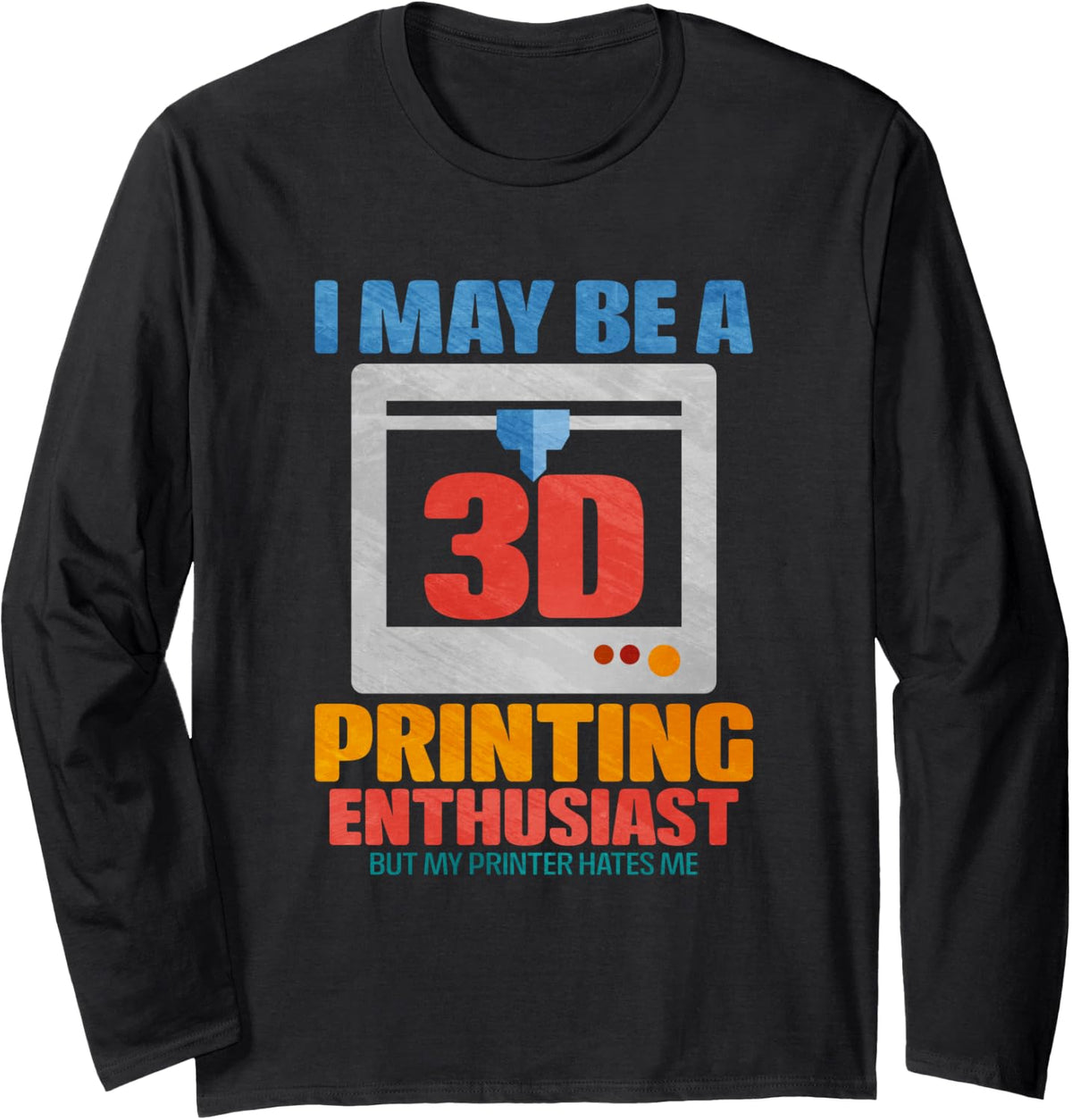 I May Be A 33 D Printing Enthusiast But My Printer Hates Me Long Sleeve Apparel Minimal Style