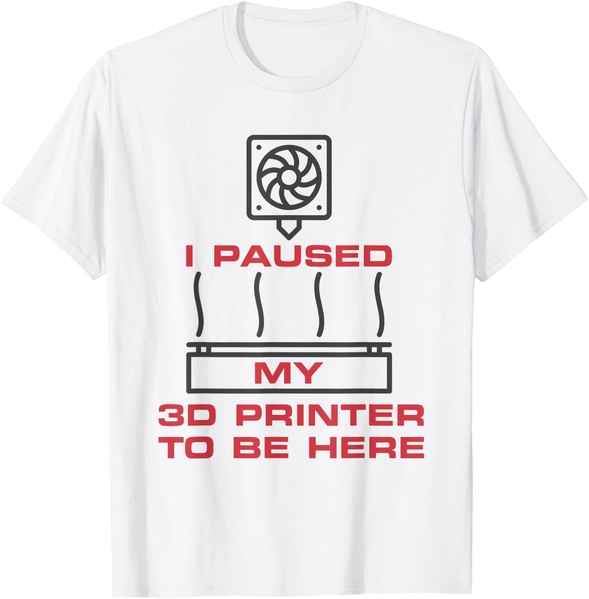 I Paused My 3d Printer To Be Here Funny Printing Apparel Everyday Wear