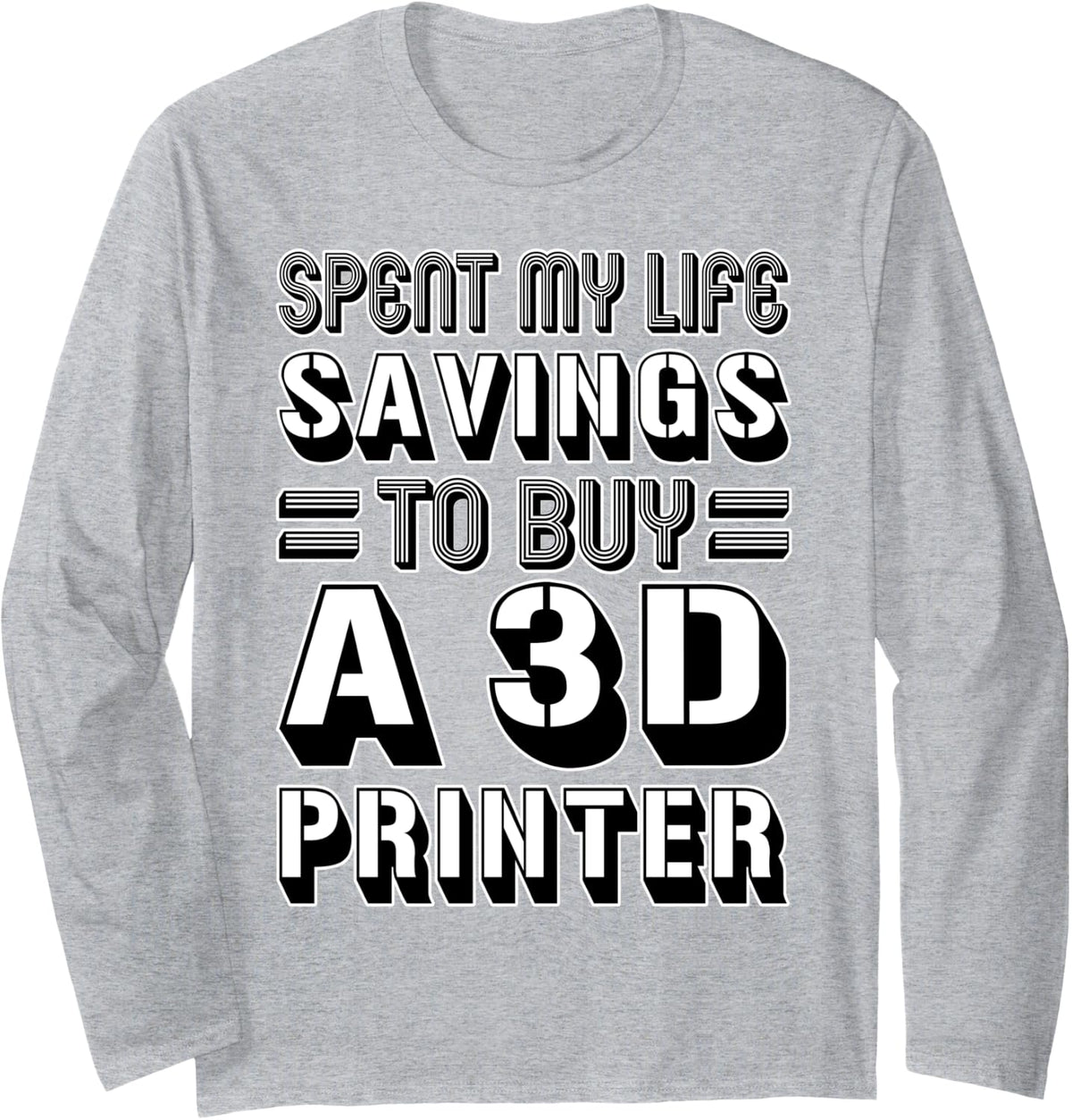 Spent My Life Savings To Buy A 3d Printer Funny Nerd Long Sleeve Apparel Premium Print