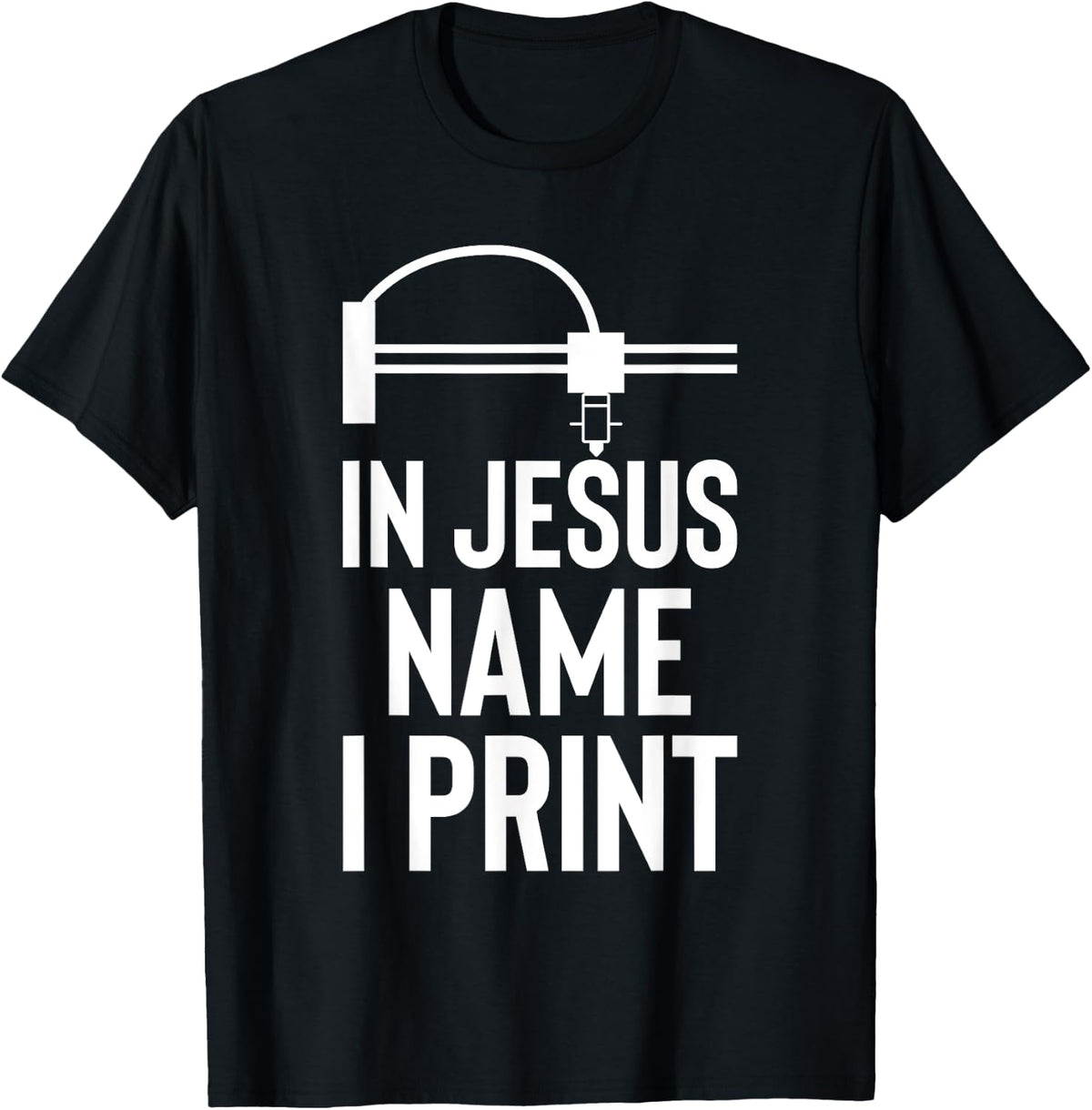 In Jesus Name I Print 3d Printer Printing Apparel Everyday Wear