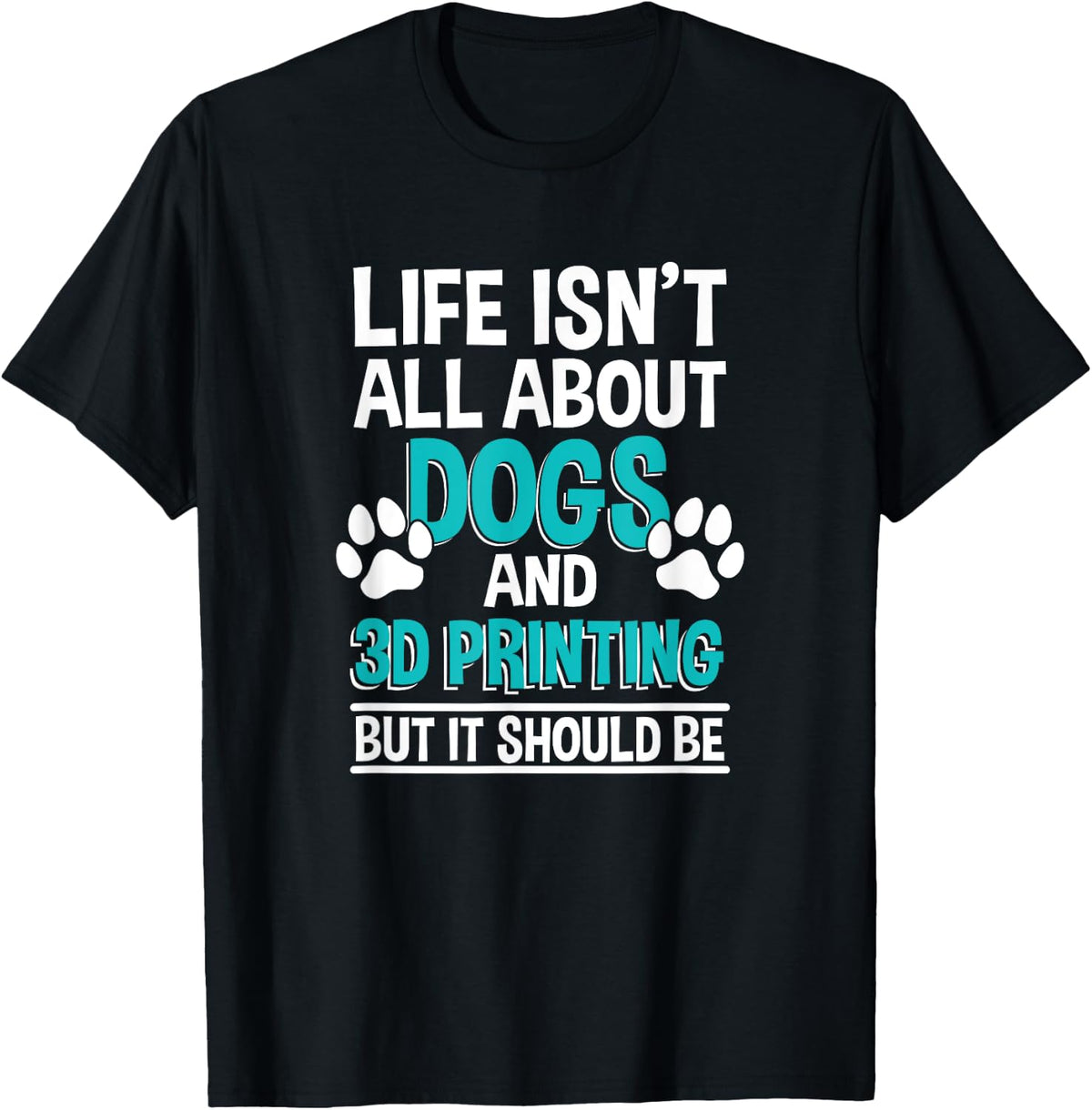 Life Isn T All About Dogs And 3d Printing Printer Owner Apparel Clean Design