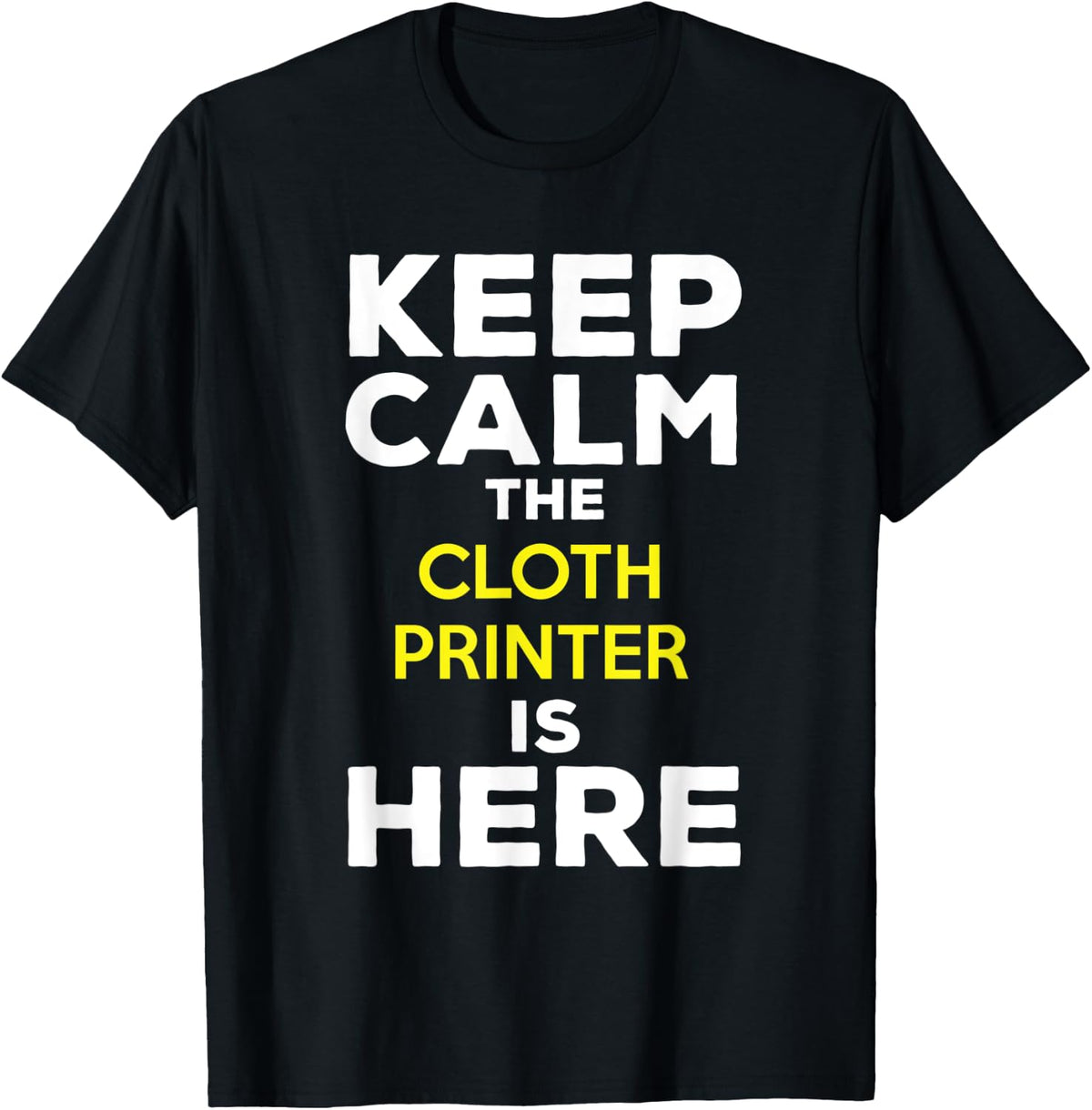 Keep Calm The Cloth Printer Is Here Apparel Everyday Wear