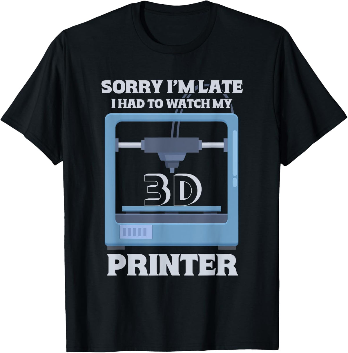 Sorry I M Late Had To Watch My 3d Printer Apparel Gift Ready