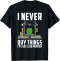 Cool Saying Funny I Never Buy Things Ve Got A 3d Printer Apparel US Trend