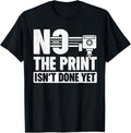No The Print Isn T Done Yet 3d Printing Printer Apparel US Trend