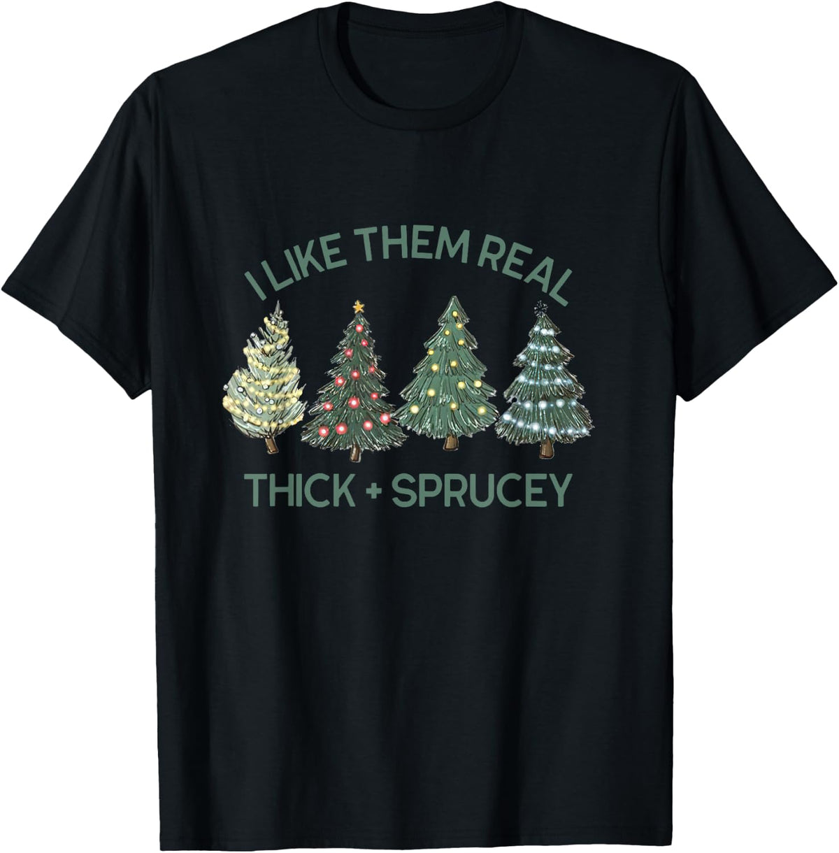 I Like Them Real Thick Sprucey Christmas Tree T Shirt T Shirt Gift Ready