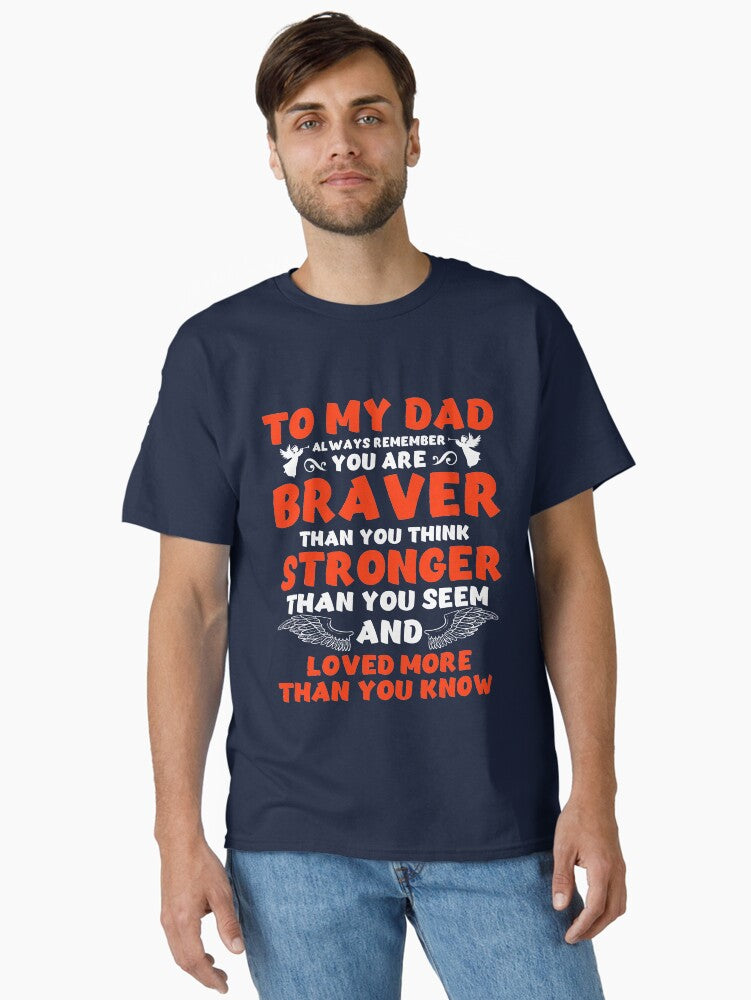 To My Dad You Are Braver Stronger Loved More Fathers Day T-Shirt