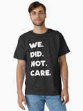 We Did Not Care Classic T T Shirt