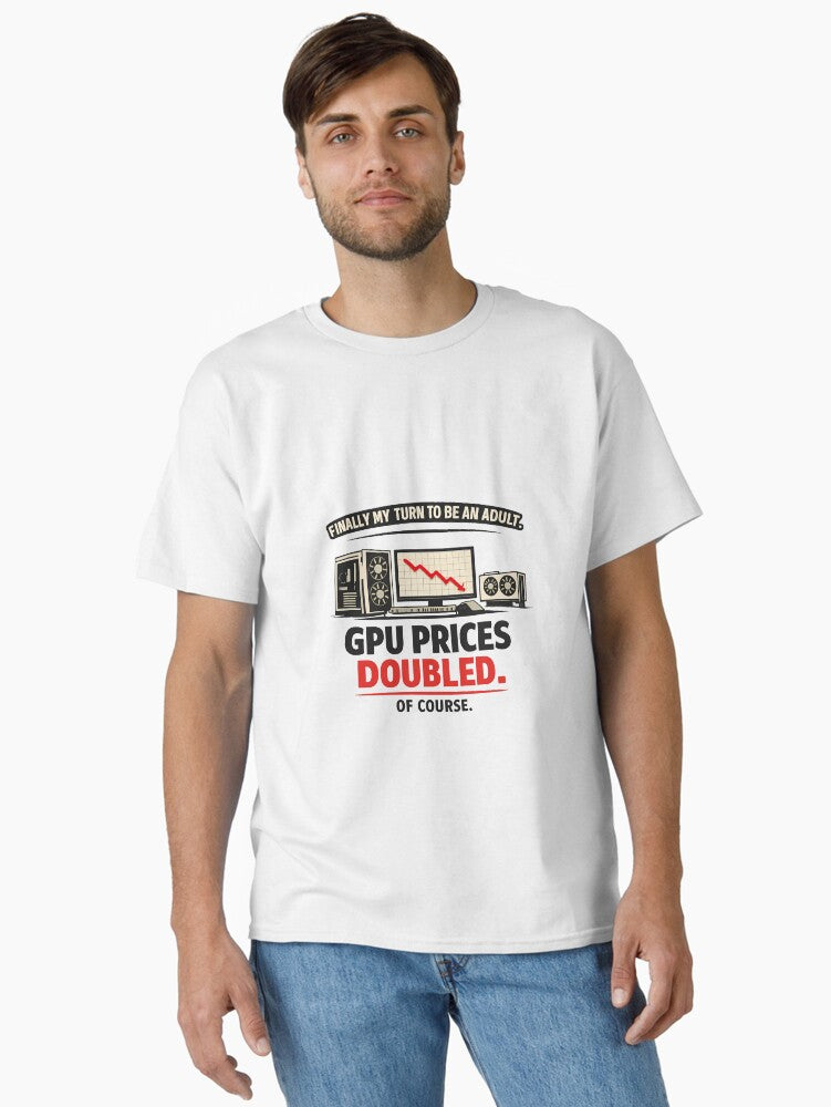 Finally My Turn to be an Adult GPU Prices Doubled GPU Price Meme Classic T Shirt T Shirt High Search Demand