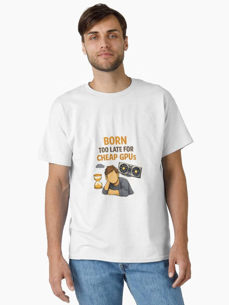 Born too late for Cheap GPUs GPU Price Meme Classic T Shirt T Shirt High Search Demand Modern Aesthetic