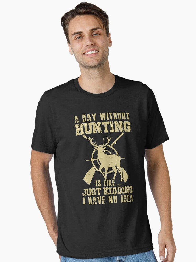 A Day Without Hunting is Like Just Kidding I Have No Idea T-Shirt
